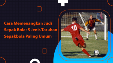 Cara Memenangkan Judi Sepak Bola 5 Jenis Taruhan Sepakbola Paling Umum