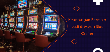 Keuntungan Bermain Judi di Mesin Slot Online